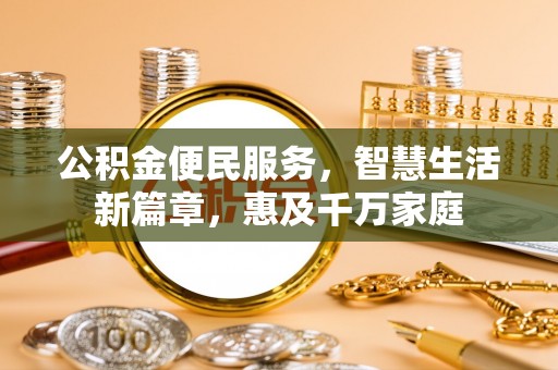 忠县公积金便民服务，智慧生活新篇章，惠及千万家庭