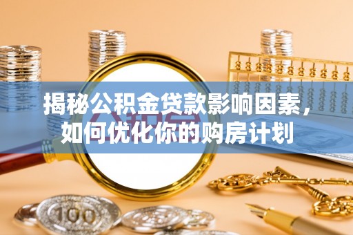 忠县揭秘公积金贷款影响因素，如何优化你的购房计划