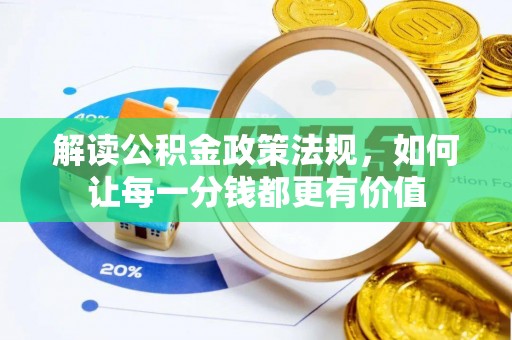 忠县解读公积金政策法规，如何让每一分钱都更有价值