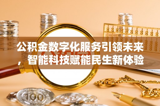 忠县公积金数字化服务引领未来，智能科技赋能民生新体验