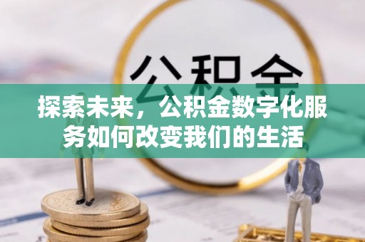 忠县探索未来，公积金数字化服务如何改变我们的生活