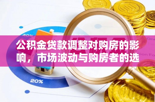 忠县公积金贷款调整对购房的影响，市场波动与购房者的选择