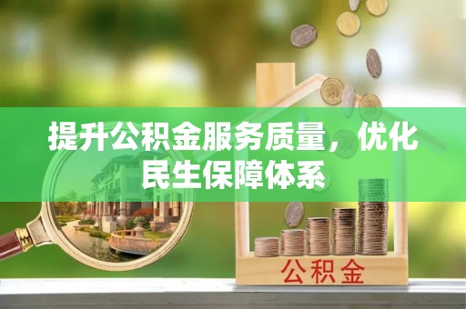 忠县提升公积金服务质量，优化民生保障体系