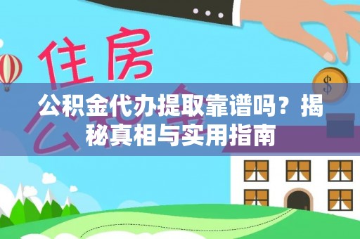 忠县公积金代办提取靠谱吗？揭秘真相与实用指南