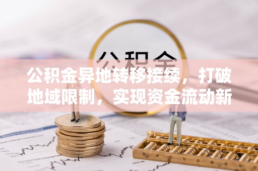 忠县公积金异地转移接续，打破地域限制，实现资金流动新纪元