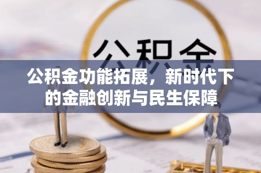 忠县公积金功能拓展，新时代下的金融创新与民生保障