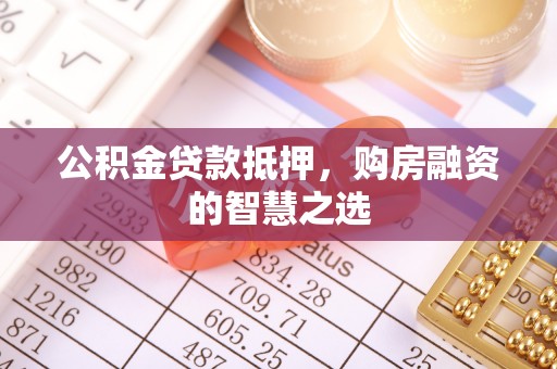 忠县公积金贷款抵押，购房融资的智慧之选