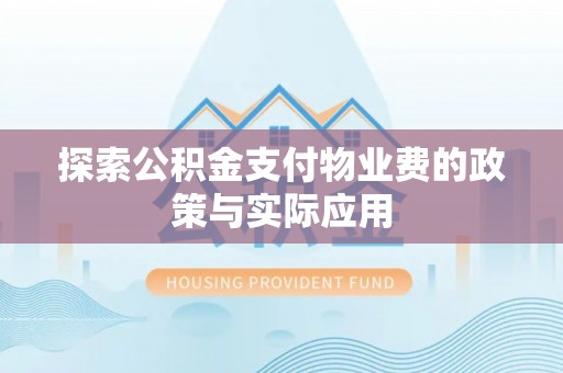 忠县探索公积金支付物业费的政策与实际应用