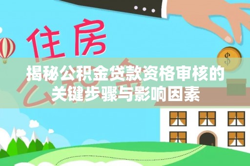 忠县揭秘公积金贷款资格审核的关键步骤与影响因素