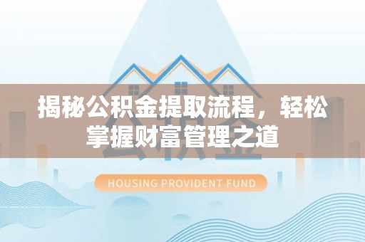 忠县揭秘公积金提取流程，轻松掌握财富管理之道