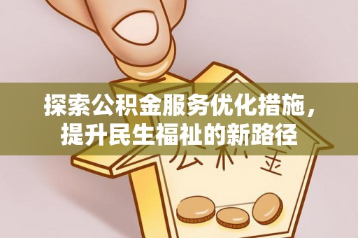 忠县探索公积金服务优化措施，提升民生福祉的新路径