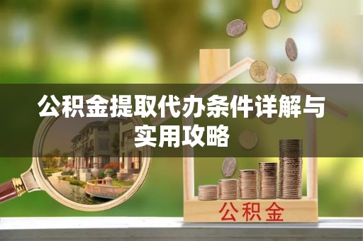 忠县公积金提取代办条件详解与实用攻略
