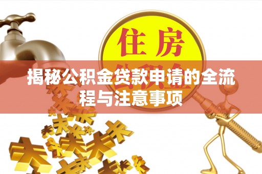 忠县揭秘公积金贷款申请的全流程与注意事项