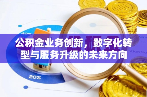 忠县公积金业务创新，数字化转型与服务升级的未来方向