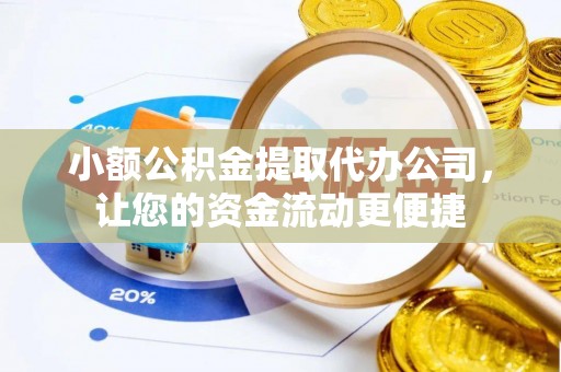 忠县小额公积金提取代办公司，让您的资金流动更便捷
