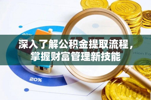 忠县深入了解公积金提取流程，掌握财富管理新技能