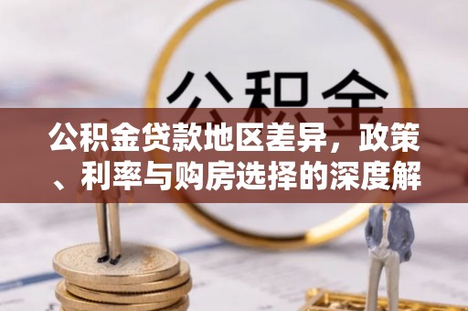 忠县公积金贷款地区差异，政策、利率与购房选择的深度解析