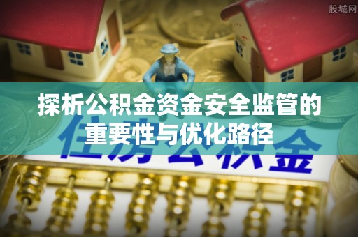 忠县探析公积金资金安全监管的重要性与优化路径