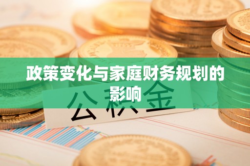 忠县政策变化与家庭财务规划的影响