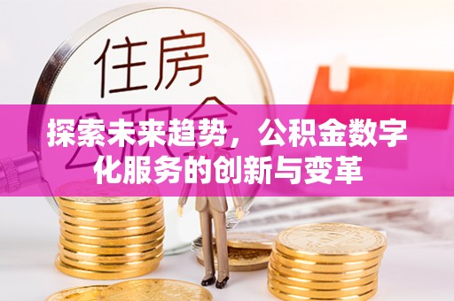 忠县探索未来趋势，公积金数字化服务的创新与变革