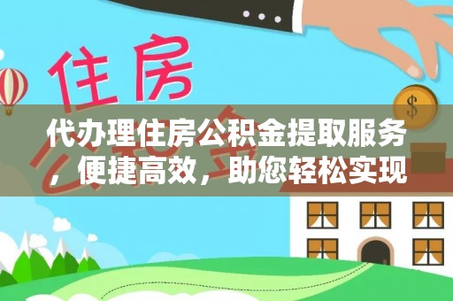 忠县代办理住房公积金提取服务，便捷高效，助您轻松实现资金规划
