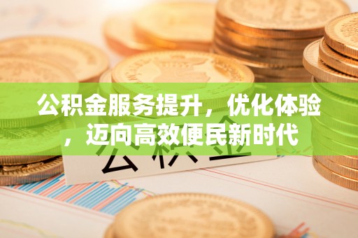 忠县公积金服务提升，优化体验，迈向高效便民新时代