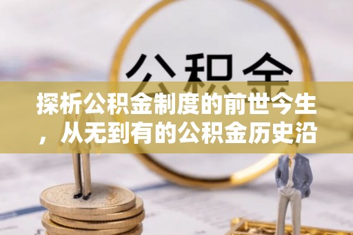 忠县探析公积金制度的前世今生，从无到有的公积金历史沿革解析