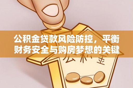 忠县公积金贷款风险防控，平衡财务安全与购房梦想的关键