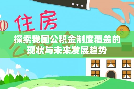 忠县探索我国公积金制度覆盖的现状与未来发展趋势