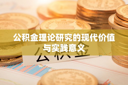 忠县公积金理论研究的现代价值与实践意义