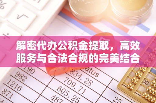 忠县解密代办公积金提取，高效服务与合法合规的完美结合