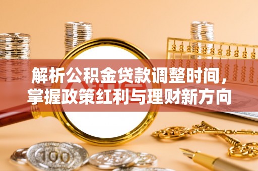 忠县解析公积金贷款调整时间，掌握政策红利与理财新方向