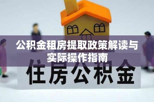 忠县公积金租房提取政策解读与实际操作指南