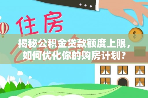 忠县揭秘公积金贷款额度上限，如何优化你的购房计划？