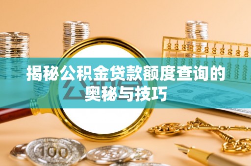 忠县揭秘公积金贷款额度查询的奥秘与技巧