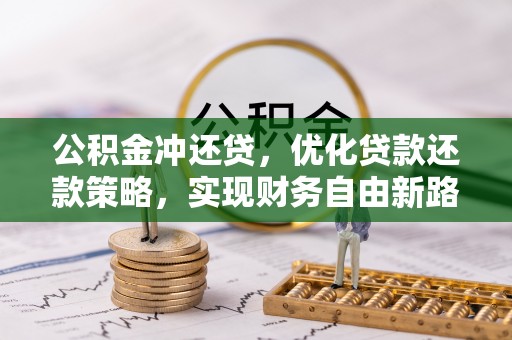 忠县公积金冲还贷，优化贷款还款策略，实现财务自由新路径