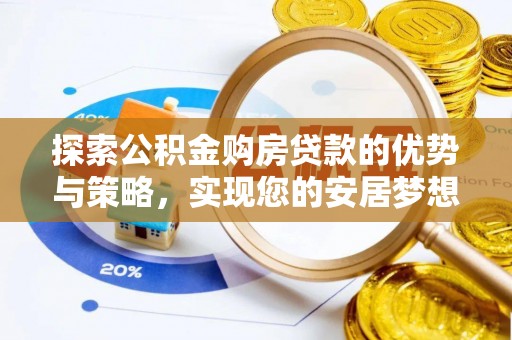 忠县探索公积金购房贷款的优势与策略，实现您的安居梦想