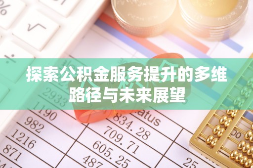 忠县探索公积金服务提升的多维路径与未来展望