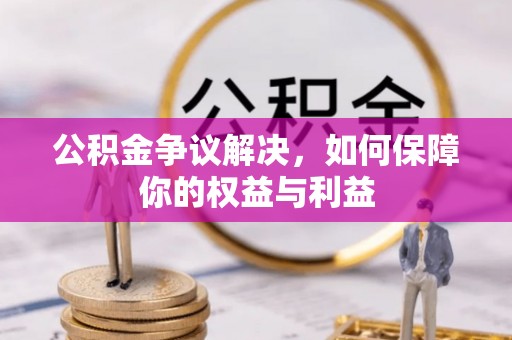 忠县公积金争议解决，如何保障你的权益与利益