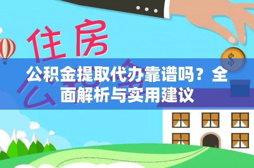 忠县公积金提取代办靠谱吗？全面解析与实用建议