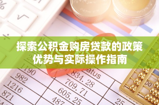 忠县探索公积金购房贷款的政策优势与实际操作指南
