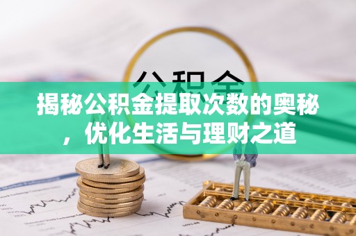 忠县揭秘公积金提取次数的奥秘，优化生活与理财之道