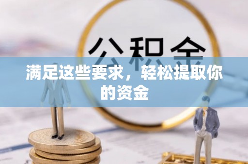 忠县满足这些要求，轻松提取你的资金