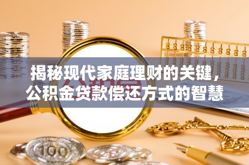 忠县揭秘现代家庭理财的关键，公积金贷款偿还方式的智慧选择