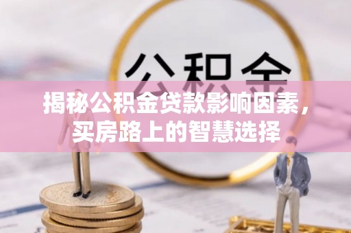 忠县揭秘公积金贷款影响因素，买房路上的智慧选择
