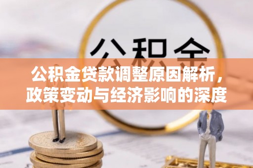 忠县公积金贷款调整原因解析，政策变动与经济影响的深度探讨