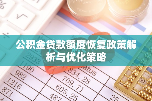 忠县公积金贷款额度恢复政策解析与优化策略