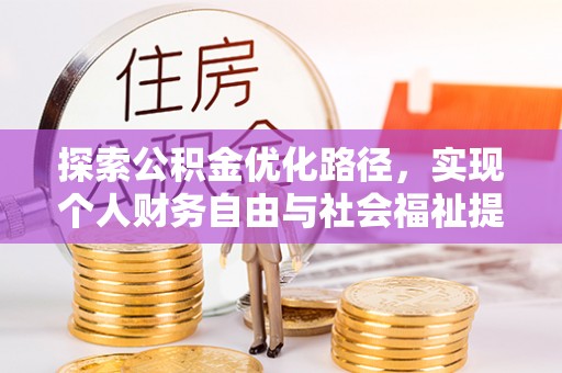 忠县探索公积金优化路径，实现个人财务自由与社会福祉提升的桥梁