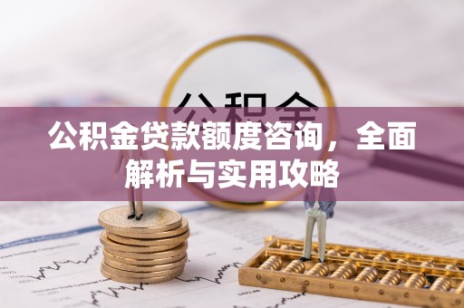 忠县公积金贷款额度咨询，全面解析与实用攻略