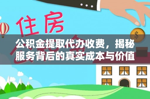忠县公积金提取代办收费，揭秘服务背后的真实成本与价值